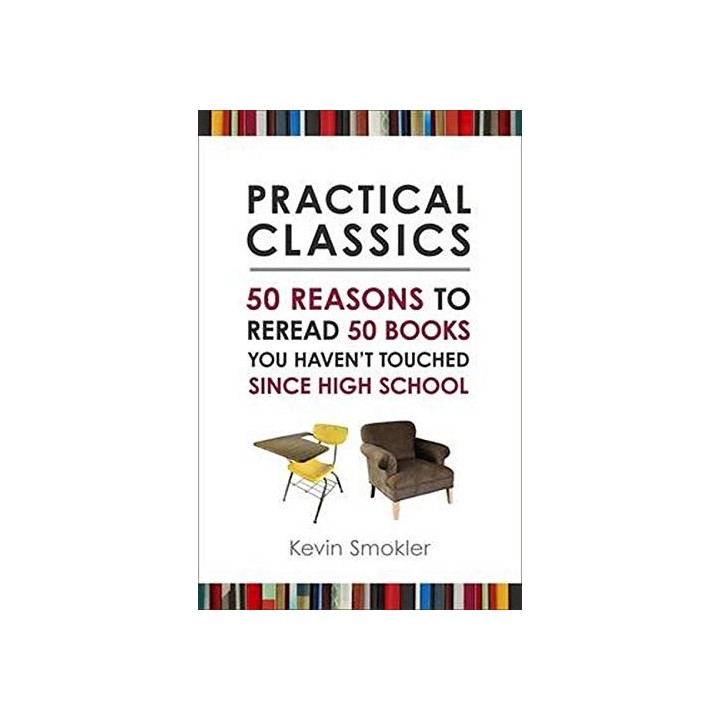 Practical Classics: 50 Reasons to Reread 50 Books You Haven't Touched Since High School